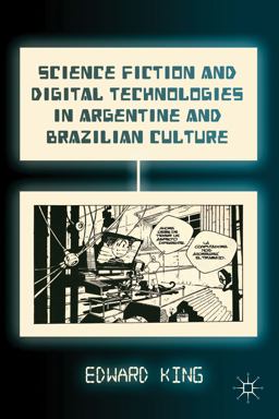 Science Fiction and Digital Technologies in Argentine and Brazilian Culture Science Fiction and Digital Technologies in Argentine and Brazilian Culture