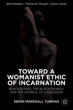 Toward a Womanist Ethic of Incarnation Black Bodies, the Black Church, and the Council of Chalcedon  9781137376824 Front Cover