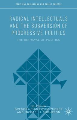 Radical Intellectuals and the Subversion of Progressive Politics Radical Intellectuals and the Subversion of Progressive Politics