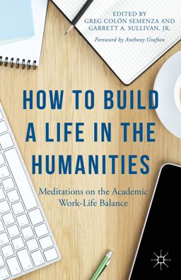 How to Build a Life in the Humanities Meditations on the Academic Work-Life Balance  9781137428882 Front Cover