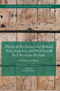 Physical Evidence for Ritual Acts, Sorcery and Witchcraft in Christian Britain A Feeling for Magic  9781137444813 Front Cover
