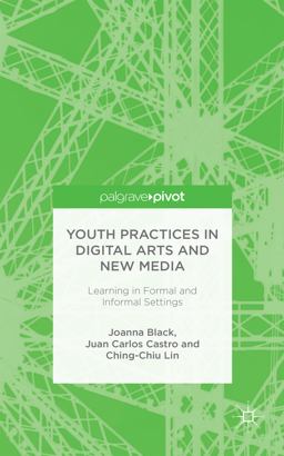 Youth Practices in Digital Arts and New Media: Learning in Formal and Informal Settings Youth Practices in Digital Arts and New Media: Learning in Formal and Informal Settings
