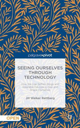 Seeing Ourselves Through Technology How We Use Selfies, Blogs and Wearable Devices to See and Shape Ourselves  9781137476647 Front Cover