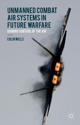 Unmanned Combat Air Systems in Future Warfare Gaining Control of the Air  9781137498472 Front Cover
