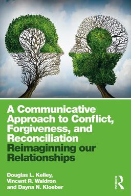 Communicative Approach to Conflict, Forgiveness, and Reconciliation Reimagining Our Relationships  9781138052666 Front Cover
