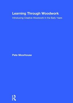 Learning Through Woodwork Introducing Creative Woodwork in the Early Years  9781138071087 Front Cover