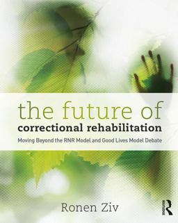 Future of Correctional Rehabilitation Moving Beyond the RNR Model and Good Lives Model Debate  9781138095984 Front Cover