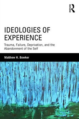 Ideologies of Experience Trauma, Failure, Deprivation, and the Abandonment of the Self  9781138182684 Front Cover