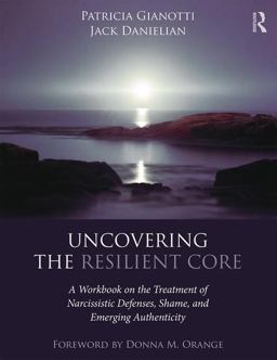 Uncovering the Resilient Core: A Workbook on the Treatment of Narcissistic Defenses, Shame, and Emerging Authenticity  9781138183285 Front Cover