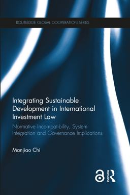 Integrating Sustainable Development in International Investment Law Normative Incompatibility, System Integration and Governance Implications  9781138187887 Front Cover
