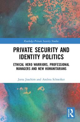 Private Security and Identity Politics Ethical Hero Warriors, Professional Managers and New Humanitarians 2018 9781138195738 Front Cover