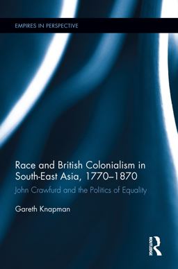 Race and British Colonialism in Southeast Asia, 1770-1870 John Crawfurd and the Politics of Equality  9781138211766 Front Cover