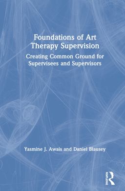 Foundations of Art Therapy Supervision: Creating Common Ground for Supervisees and Supervisors  9781138212145 Front Cover