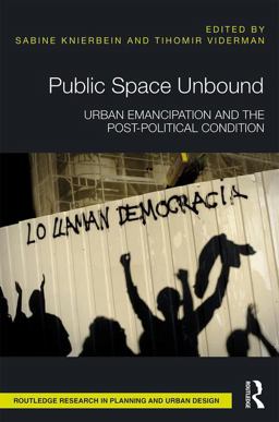 Public Space Unbound Urban Emancipation and the Post-Political Condition 2018 9781138213098 Front Cover