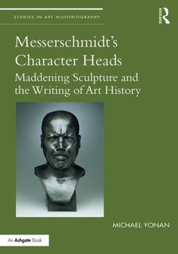 Messerschmidt's Character Heads Maddening Sculpture and the Writing of Art History  9781138213432 Front Cover