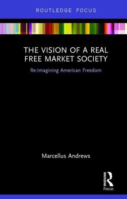 Vision of a Real Free Market Society Re-Imagining American Freedom  9781138228979 Front Cover