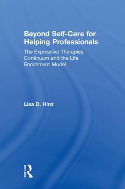 Beyond Self-Care for Helping Professionals The Expressive Therapies Continuum and the Life Enrichment Model  9781138230996 Front Cover