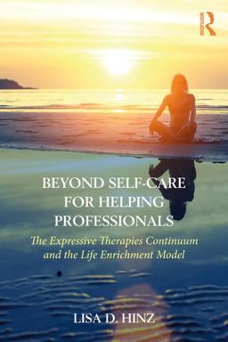 Beyond Self-Care for Helping Professionals The Expressive Therapies Continuum and the Life Enrichment Model  9781138231016 Front Cover