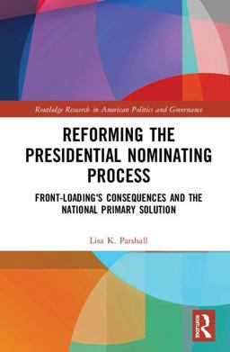 Reforming the Presidential Nominating Process Front-Loading's Consequences and the National Primary Solution  9781138233881 Front Cover