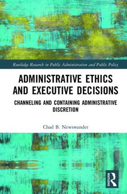 Administrative Ethics and Executive Decisions Channeling and Containing Administrative Discretion  9781138280700 Front Cover