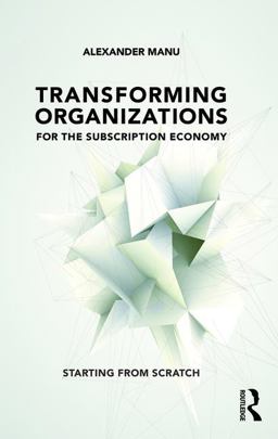Transforming Organizations for the Subscription Economy Starting from Scratch  9781138281707 Front Cover