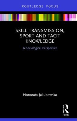 Skill Transmission, Sport and Tacit Knowledge A Sociological Perspective  9781138281929 Front Cover