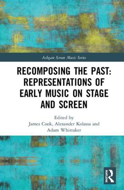 Recomposing the Past: Representations of Early Music on Stage and Screen  9781138287471 Front Cover