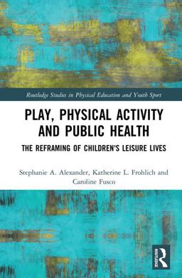 Play, Physical Activity and Public Health The Reframing of Children's Leisure Lives  9781138289727 Front Cover