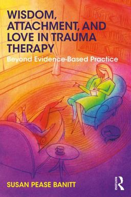 Wisdom, Attachment, and Love in Trauma Therapy Beyond Evidence-Based Practice  9781138289758 Front Cover