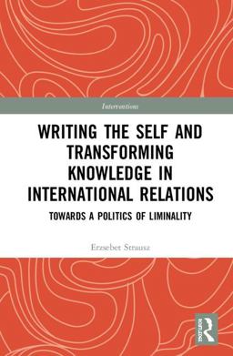 Writing the Self and Transforming Knowledge in International Relations Towards a Politics of Liminality  9781138300965 Front Cover