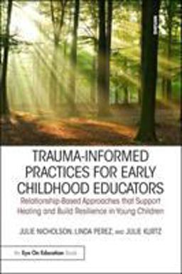 Trauma-Informed Practices for Early Childhood Educators Relationship-Based Approaches That Support Healing and Build Resilience in Young Children  9781138306394 Front Cover