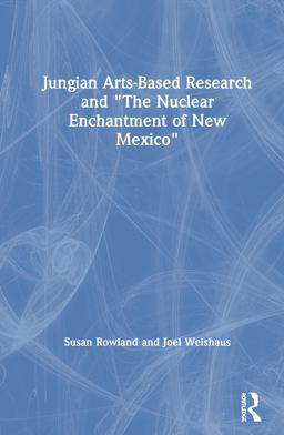 Jungian Arts-Based Research and 'the Nuclear Enchantment of New Mexico' Jungian Arts-Based Research and 'the Nuclear Enchantment of New Mexico'