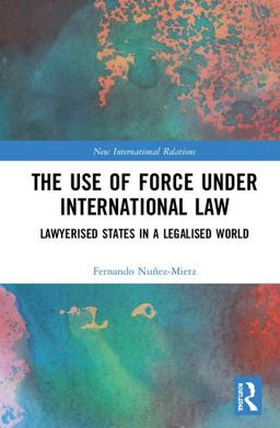 The Use of Force Under International Law: Lawyerized States in a Legalized World  9781138313163 Front Cover