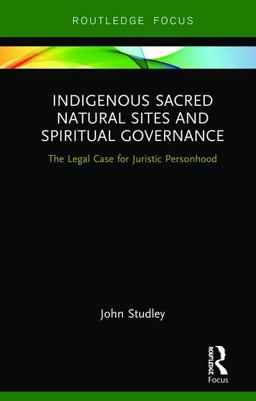 Indigenous Sacred Natural Sites and Spiritual Governance The Legal Case for Juristic Personhood  9781138316232 Front Cover