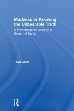 Madness or Knowing the Unbearable Truth: A Psychoanalytic Journey in Search of Sanity  9781138327283 Front Cover