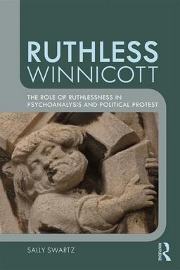 Ruthless Winnicott The Role of Ruthlessness in Psychoanalysis and Political Protest  9781138348486 Front Cover