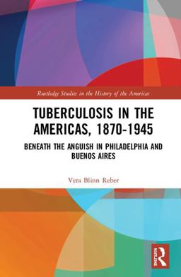 Tuberculosis in the Americas, 1870-1945: Beneath the Anguish in Philadelphia and Buenos Aires  9781138359505 Front Cover