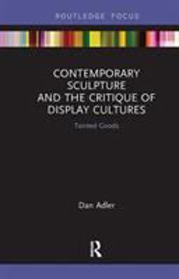 Contemporary Sculpture and the Critique of Display Cultures: Tainted Goods  9781138479623 Front Cover