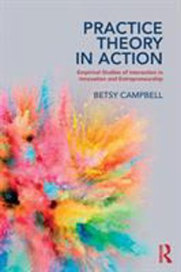 Practice Theory in Action Empirical Studies of Interaction in Innovation and Entrepreneurship  9781138497849 Front Cover