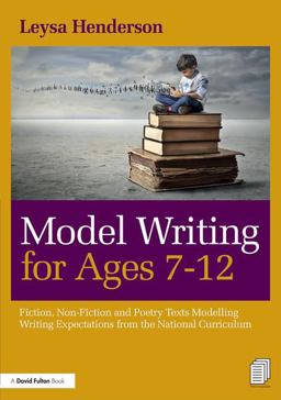 Model Writing for Ages 7-12: Fiction, Non-fiction and Poetry Texts Modelling Writing Expectations from the National Curriculum  9781138502581 Front Cover