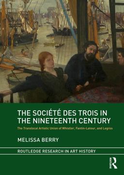 Sociï¿½tï¿½ des Trois in the Nineteenth Century The Translocal Artistic Union of Whistler, Fantin-Latour, and Legros  9781138503151 Front Cover