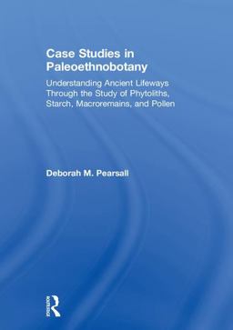 Case Studies in Paleoethnobotany Understanding Ancient Lifeways Through the Study of Phytoliths, Starch, Macroremains, and Pollen  9781138544710 Front Cover