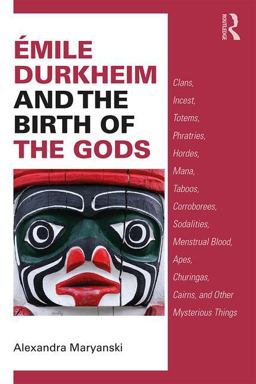 Émile Durkheim and the Birth of the Gods: Clans, Incest, Totems, Phratries, Hordes, Mana, Taboos, Corroborees, Sodalities, Menstrual Blood, Apes, Churingas, Cairins, and Other Mysterious Thing  9781138587366 Front Cover