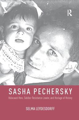 Sasha Pechersky: Holocaust Hero, Sobibor Resistance Leader, and Hostage of History  9781138599437 Front Cover