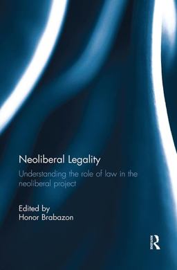 Neoliberal Legality Understanding the Role of Law in the Neoliberal Project  9781138606135 Front Cover