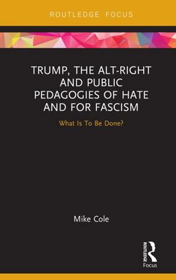 Trump, the Alt-right and Public Pedagogies of Hate and for Fascism: What Is to Be Done?  9781138607545 Front Cover