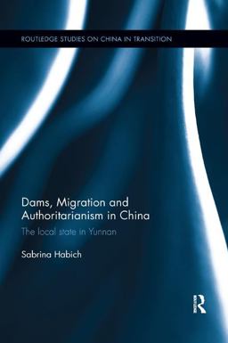 Dams, Migration and Authoritarianism in China The Local State in Yunnan  9781138609020 Front Cover