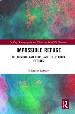 Impossible Refuge The Control and Constraint of Refugee Futures  9781138633346 Front Cover