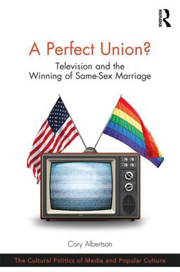 Perfect Union? Television and the Winning of Same-Sex Marriage 2017 9781138633353 Front Cover