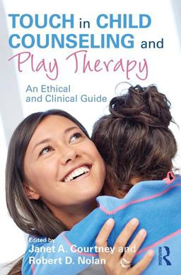 Touch in Child Counseling and Play Therapy An Ethical and Clinical Guide  9781138638532 Front Cover